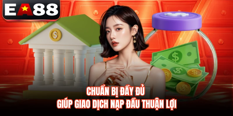 Chuẩn bị đầy đủ giúp giao dịch nạp đầu thuận lợi