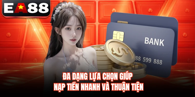 Đa dạng lựa chọn giúp nạp tiền nhanh và thuận tiện