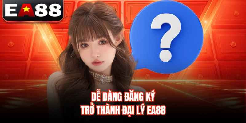 Dễ dàng đăng ký trở thành đại lý EA88