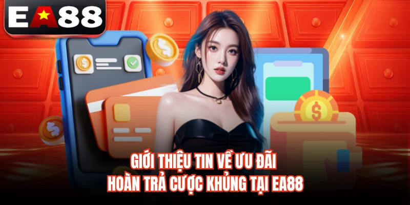Giới thiệu tin về ưu đãi hoàn trả cược khủng tại EA88