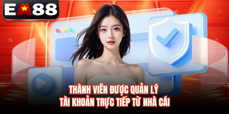 Thành viên được quản lý tài khoản trực tiếp từ nhà cái